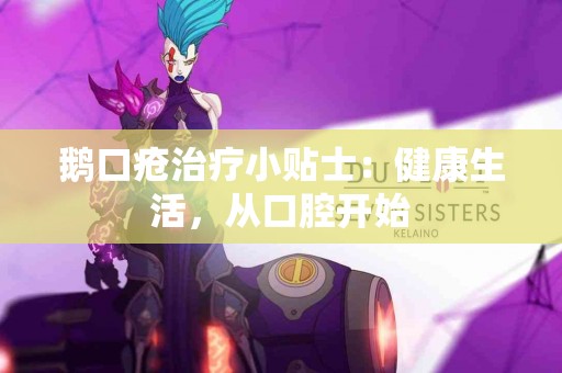 鹅口疮治疗小贴士：健康生活，从口腔开始