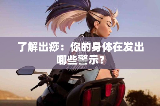 了解出痧：你的身体在发出哪些警示？