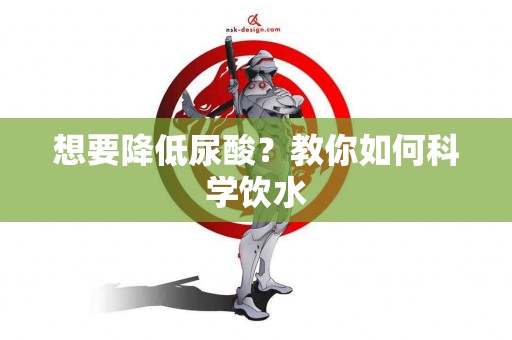 想要降低尿酸？教你如何科学饮水