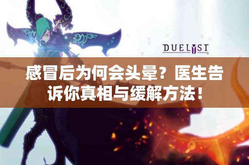 感冒后为何会头晕？医生告诉你真相与缓解方法！