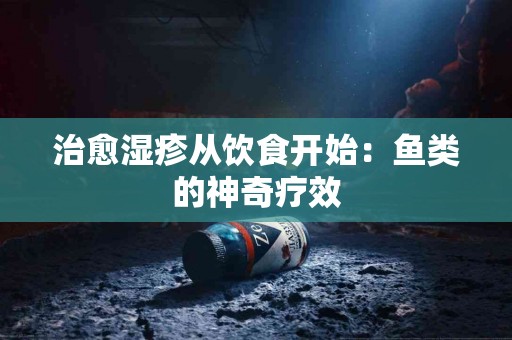 治愈湿疹从饮食开始：鱼类的神奇疗效