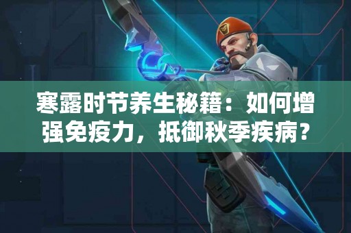 寒露时节养生秘籍：如何增强免疫力，抵御秋季疾病？