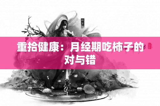 重拾健康：月经期吃柿子的对与错