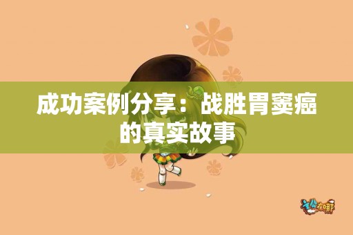 成功案例分享：战胜胃窦癌的真实故事