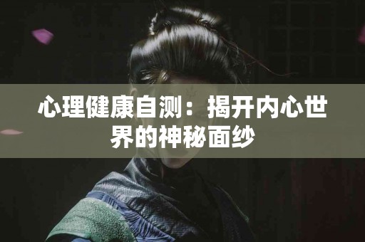 心理健康自测：揭开内心世界的神秘面纱