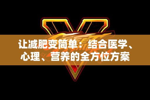 让减肥变简单：结合医学、心理、营养的全方位方案