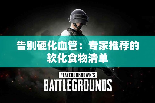 告别硬化血管：专家推荐的软化食物清单