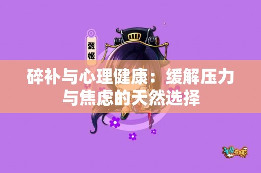 碎补与心理健康：缓解压力与焦虑的天然选择