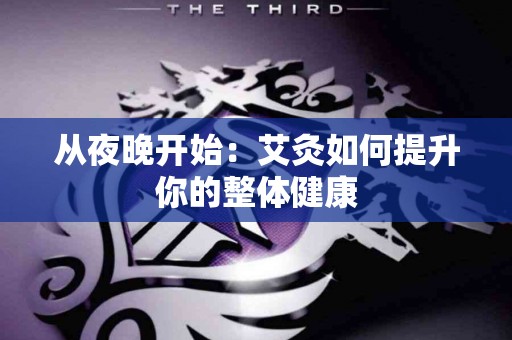 从夜晚开始：艾灸如何提升你的整体健康