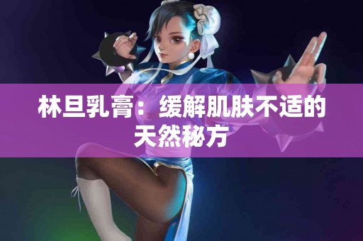 林旦乳膏：缓解肌肤不适的天然秘方