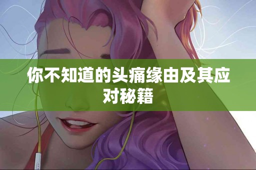 你不知道的头痛缘由及其应对秘籍