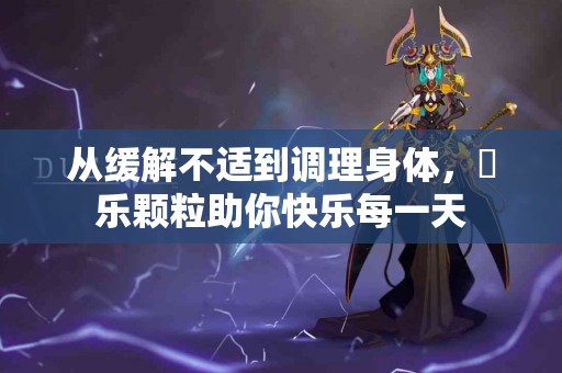 从缓解不适到调理身体，婦乐颗粒助你快乐每一天