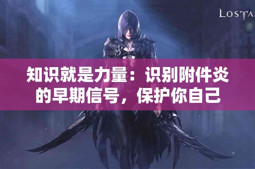 知识就是力量：识别附件炎的早期信号，保护你自己