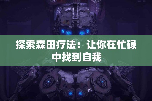 探索森田疗法：让你在忙碌中找到自我