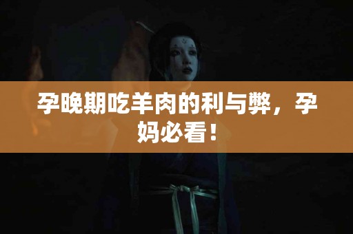 孕晚期吃羊肉的利与弊，孕妈必看！