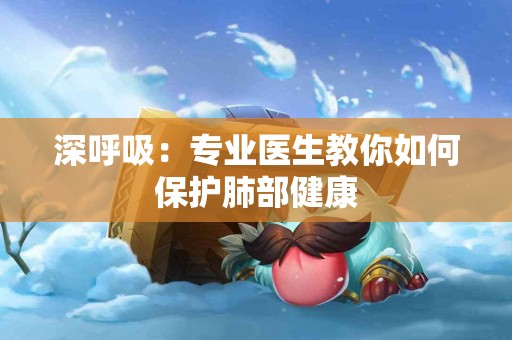 深呼吸：专业医生教你如何保护肺部健康