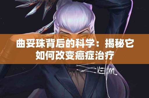 曲妥珠背后的科学：揭秘它如何改变癌症治疗