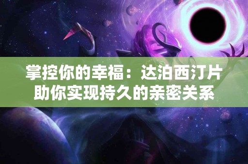 掌控你的幸福：达泊西汀片助你实现持久的亲密关系