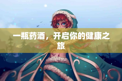 一瓶药酒，开启你的健康之旅