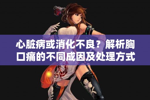 心脏病或消化不良？解析胸口痛的不同成因及处理方式