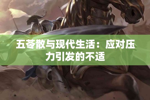 五苓散与现代生活：应对压力引发的不适