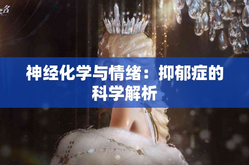 神经化学与情绪：抑郁症的科学解析