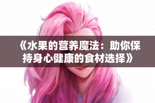 《水果的营养魔法：助你保持身心健康的食材选择》