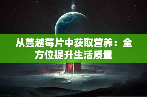 从蔓越莓片中获取营养：全方位提升生活质量