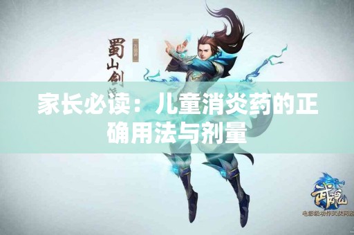 家长必读：儿童消炎药的正确用法与剂量