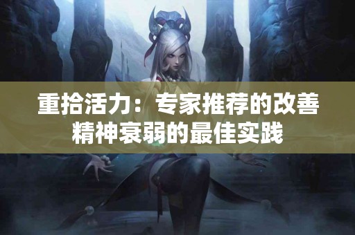 重拾活力：专家推荐的改善精神衰弱的最佳实践