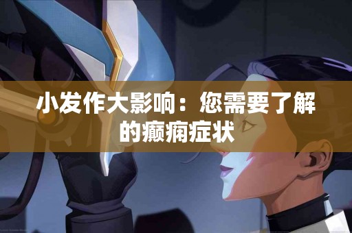 小发作大影响：您需要了解的癫痫症状