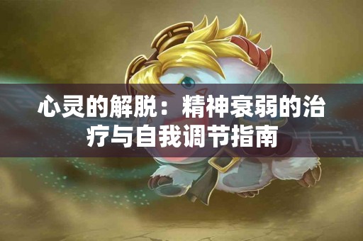 心灵的解脱：精神衰弱的治疗与自我调节指南