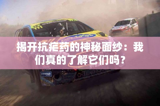 揭开抗疟药的神秘面纱：我们真的了解它们吗？
