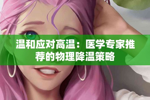 温和应对高温：医学专家推荐的物理降温策略