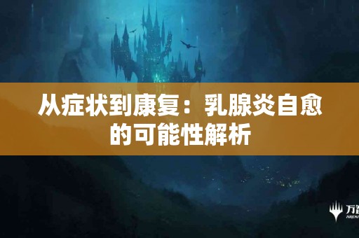从症状到康复：乳腺炎自愈的可能性解析