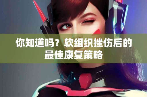 你知道吗？软组织挫伤后的最佳康复策略