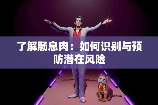 了解肠息肉：如何识别与预防潜在风险