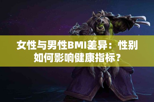 女性与男性BMI差异：性别如何影响健康指标？