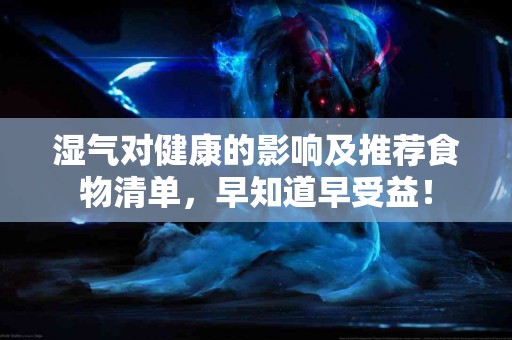 湿气对健康的影响及推荐食物清单，早知道早受益！