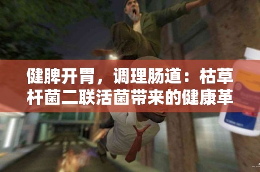 健脾开胃，调理肠道：枯草杆菌二联活菌带来的健康革命