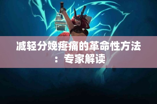 减轻分娩疼痛的革命性方法：专家解读
