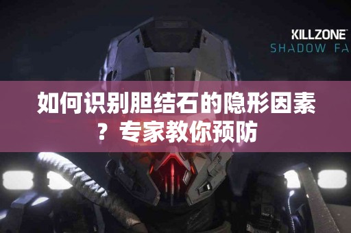 如何识别胆结石的隐形因素？专家教你预防