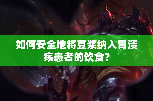 如何安全地将豆浆纳入胃溃疡患者的饮食？