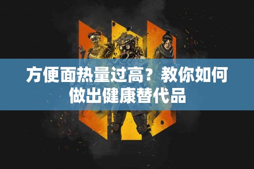 方便面热量过高？教你如何做出健康替代品