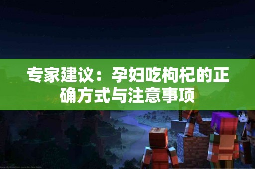 专家建议：孕妇吃枸杞的正确方式与注意事项