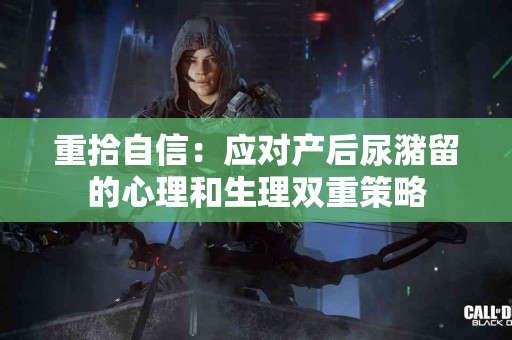 重拾自信：应对产后尿潴留的心理和生理双重策略