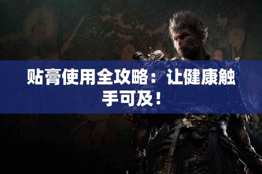 贴膏使用全攻略：让健康触手可及！