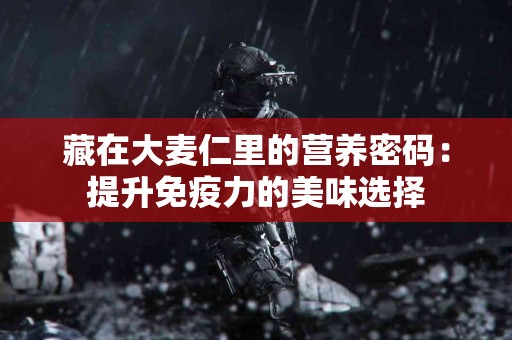 藏在大麦仁里的营养密码：提升免疫力的美味选择
