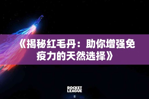 《揭秘红毛丹：助你增强免疫力的天然选择》