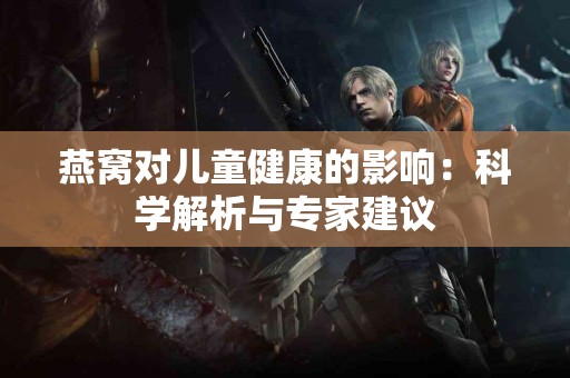 燕窝对儿童健康的影响：科学解析与专家建议